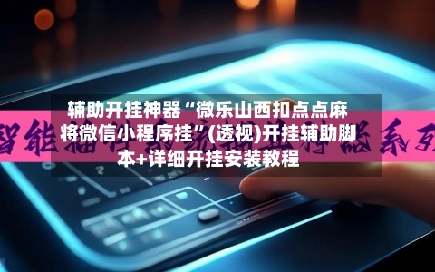 辅助开挂神器“微乐山西扣点点麻将微信小程序挂	”(透视)开挂辅助脚本+详细开挂安装教程-第2张图片