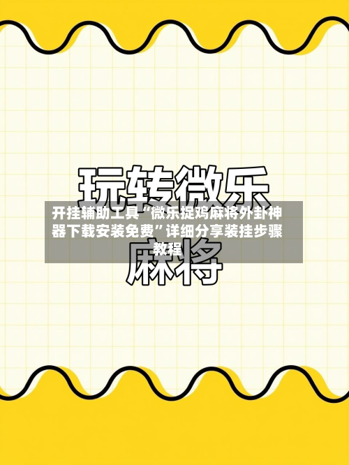 开挂辅助工具“微乐捉鸡麻将外卦神器下载安装免费”详细分享装挂步骤教程-第3张图片
