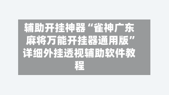 辅助开挂神器“雀神广东麻将万能开挂器通用版”详细外挂透视辅助软件教程-第2张图片