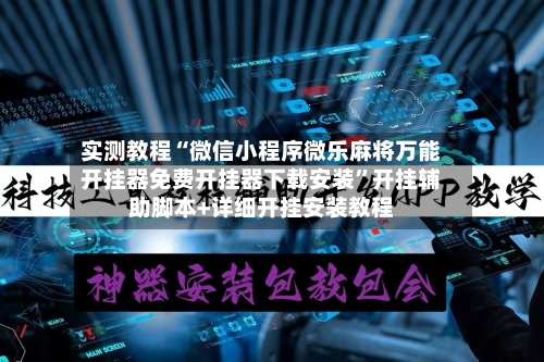 实测教程“微信小程序微乐麻将万能开挂器免费开挂器下载安装	”开挂辅助脚本+详细开挂安装教程-第2张图片