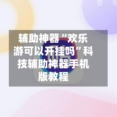 辅助神器“欢乐游可以开挂吗	”科技辅助神器手机版教程-第2张图片