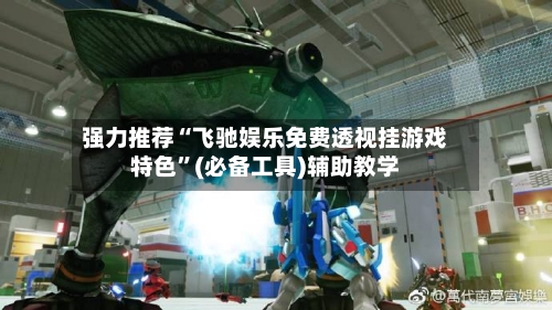 强力推荐“飞驰娱乐免费透视挂游戏特色	”(必备工具)辅助教学-第2张图片