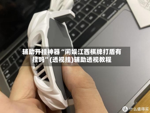 辅助开挂神器“闲娱江西棋牌打盾有挂吗	”(透视挂)辅助透视教程-第2张图片