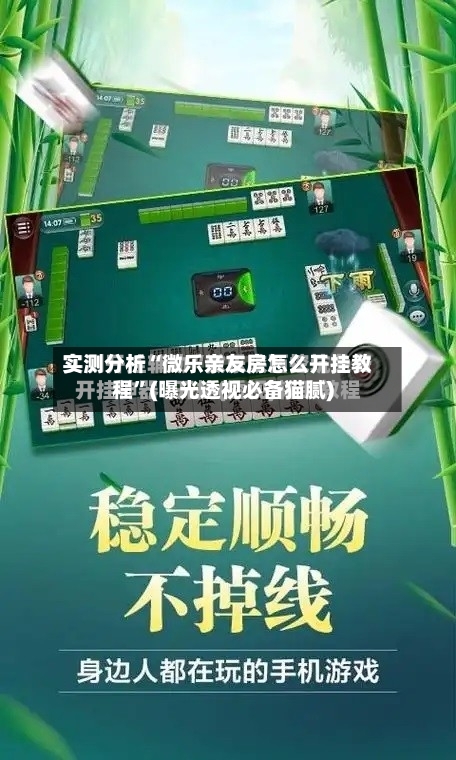 实测分析“微乐亲友房怎么开挂教程”(曝光透视必备猫腻)