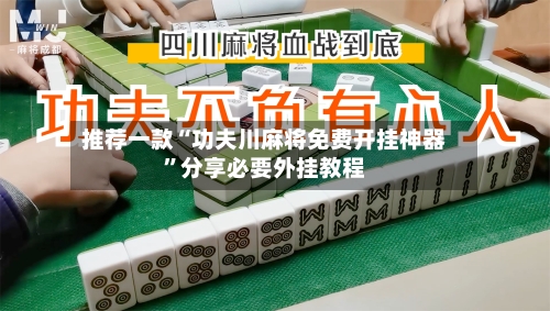 推荐一款“功夫川麻将免费开挂神器”分享必要外挂教程-第2张图片