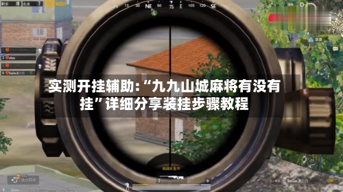 实测开挂辅助:“九九山城麻将有没有挂”详细分享装挂步骤教程-第2张图片