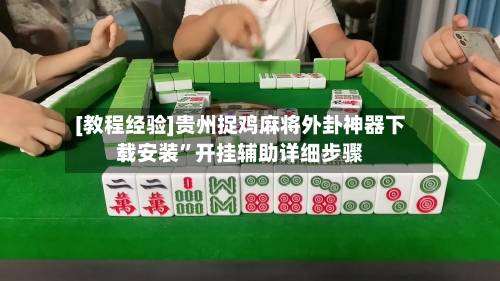 [教程经验]贵州捉鸡麻将外卦神器下载安装”开挂辅助详细步骤-第3张图片