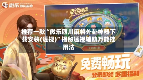 推荐一款“微乐四川麻将外卦神器下载安装(透视)	”揭秘透视辅助万能挂用法-第2张图片