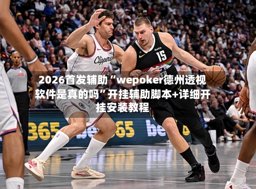 2026首发辅助“wepoker德州透视软件是真的吗”开挂辅助脚本+详细开挂安装教程-第2张图片