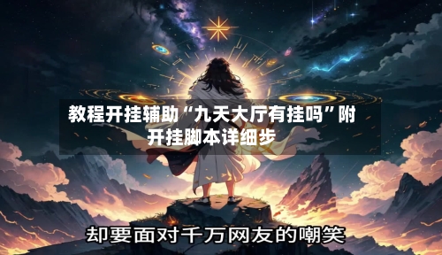教程开挂辅助“九天大厅有挂吗”附开挂脚本详细步-第3张图片