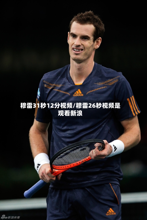 穆雷31秒12分视频/穆雷26秒视频是观看新浪
