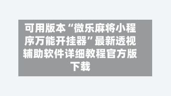 可用版本“微乐麻将小程序万能开挂器”最新透视辅助软件详细教程官方版下载