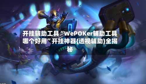 开挂辅助工具“WePOKer辅助工具哪个好用	”开挂神器{透视辅助}全揭秘-第2张图片