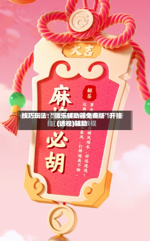 技巧玩法:“微乐辅助器免费版”开挂(透视)辅助-第3张图片