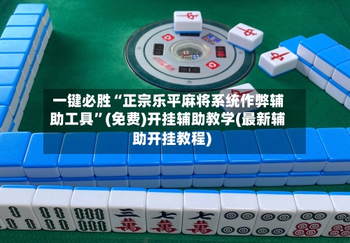 一键必胜“正宗乐平麻将系统作弊辅助工具”(免费)开挂辅助教学(最新辅助开挂教程)-第2张图片