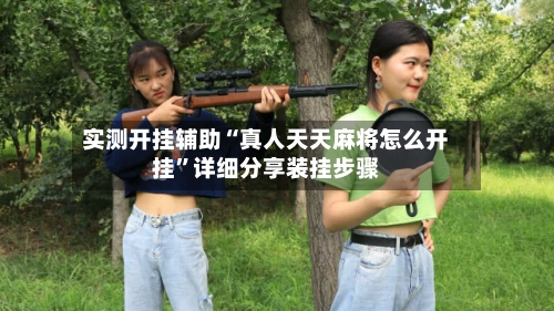实测开挂辅助“真人天天麻将怎么开挂”详细分享装挂步骤