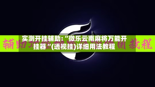 实测开挂辅助:“微乐云南麻将万能开挂器“(透视挂)详细用法教程-第2张图片