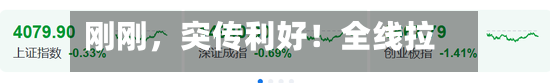 刚刚，突传利好！全线拉升