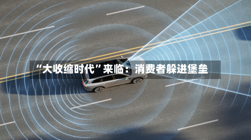 “大收缩时代	”来临：消费者躲进堡垒-第2张图片