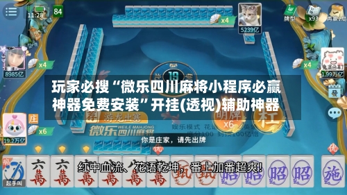 玩家必搜“微乐四川麻将小程序必赢神器免费安装”开挂(透视)辅助神器-第2张图片