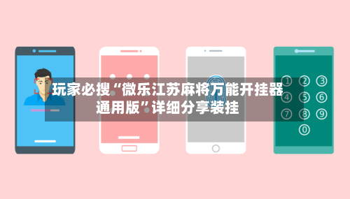 玩家必搜“微乐江苏麻将万能开挂器通用版”详细分享装挂-第3张图片