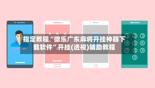 指定教程“微乐广东麻将开挂神器下载软件”开挂(透视)辅助教程-第2张图片