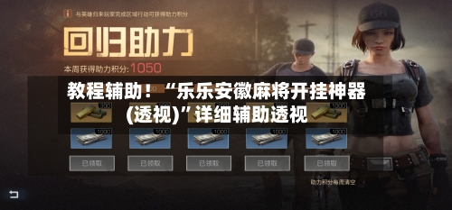 教程辅助！“乐乐安徽麻将开挂神器(透视)	”详细辅助透视-第2张图片