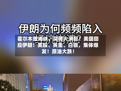 霍尔木兹海峡，突传大消息！美国回应伊朗！美股、黄金、白银，集体爆发！原油大跌！