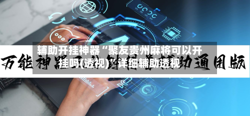 辅助开挂神器“聚友贵州麻将可以开挂吗(透视)”详细辅助透视