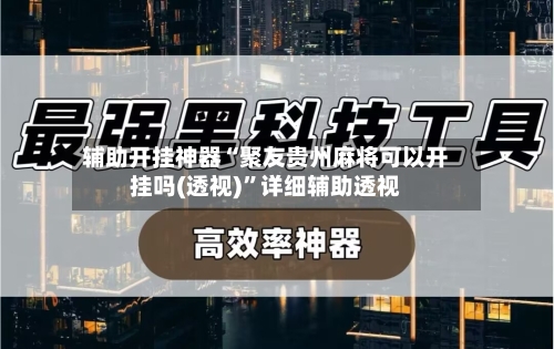辅助开挂神器“聚友贵州麻将可以开挂吗(透视)”详细辅助透视-第2张图片