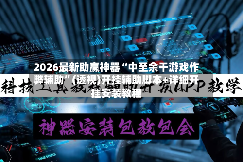 2026最新助赢神器“中至余干游戏作弊辅助”(透视)开挂辅助脚本+详细开挂安装教程-第3张图片