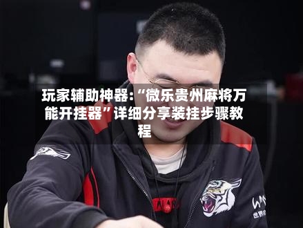 玩家辅助神器:“微乐贵州麻将万能开挂器	”详细分享装挂步骤教程-第3张图片