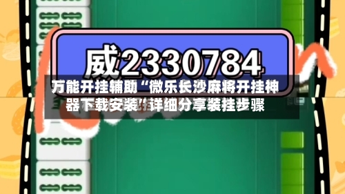 万能开挂辅助“微乐长沙麻将开挂神器下载安装	”详细分享装挂步骤-第2张图片