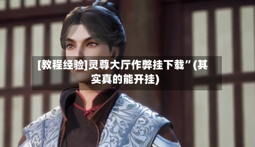 [教程经验]灵尊大厅作弊挂下载”(其实真的能开挂)
