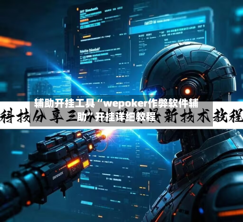辅助开挂工具“wepoker作弊软件辅助”开挂详细教程-第2张图片