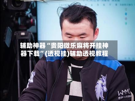 辅助神器“贵阳微乐麻将开挂神器下载	”(透视挂)辅助透视教程-第2张图片