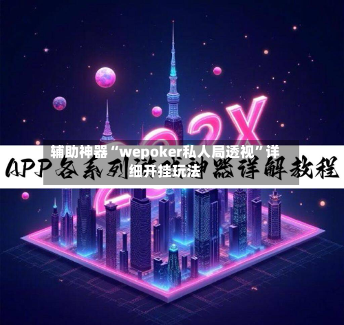 辅助神器“wepoker私人局透视	”详细开挂玩法-第2张图片