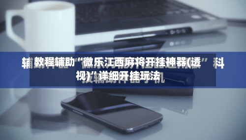 教程辅助“微乐江西麻将开挂神器(透视)	”详细开挂玩法-第2张图片