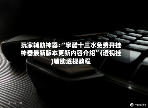 玩家辅助神器:“掌酷十三水免费开挂神器最新版本更新内容介绍”(透视挂)辅助透视教程