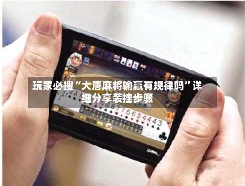 玩家必搜“大唐麻将输赢有规律吗”详细分享装挂步骤-第2张图片