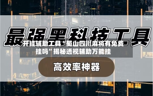 开挂辅助工具“蜀山四川麻将有免费挂吗	”揭秘透视辅助万能挂-第2张图片