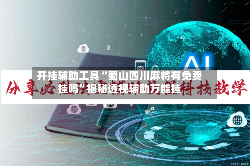 开挂辅助工具“蜀山四川麻将有免费挂吗”揭秘透视辅助万能挂-第3张图片