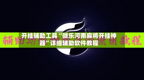 开挂辅助工具“微乐河南麻将开挂神器”详细辅助软件教程-第3张图片