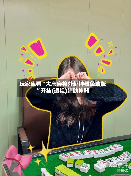 玩家速看“大唐麻将外卦神器免费版	”开挂(透视)辅助神器-第2张图片