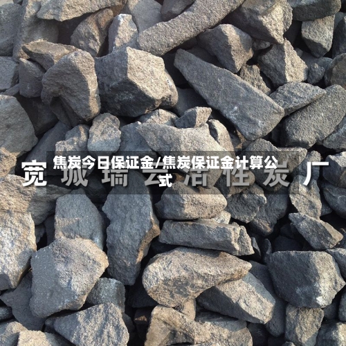 焦炭今日保证金/焦炭保证金计算公式