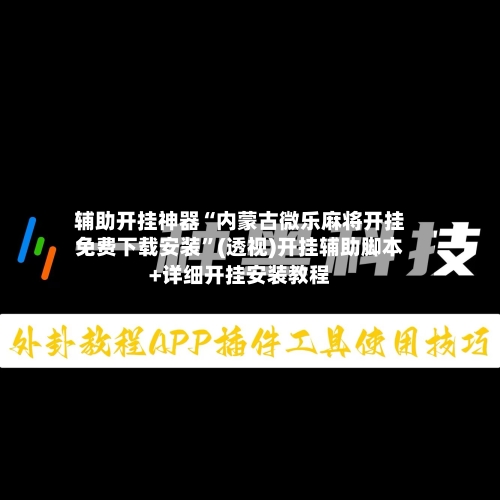 辅助开挂神器“内蒙古微乐麻将开挂免费下载安装”(透视)开挂辅助脚本+详细开挂安装教程