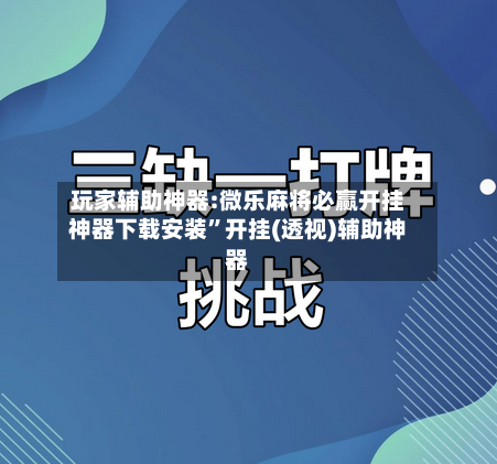 玩家辅助神器:微乐麻将必赢开挂神器下载安装”开挂(透视)辅助神器-第2张图片