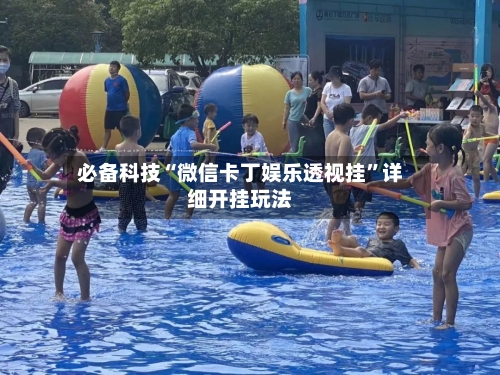 必备科技“微信卡丁娱乐透视挂”详细开挂玩法-第2张图片