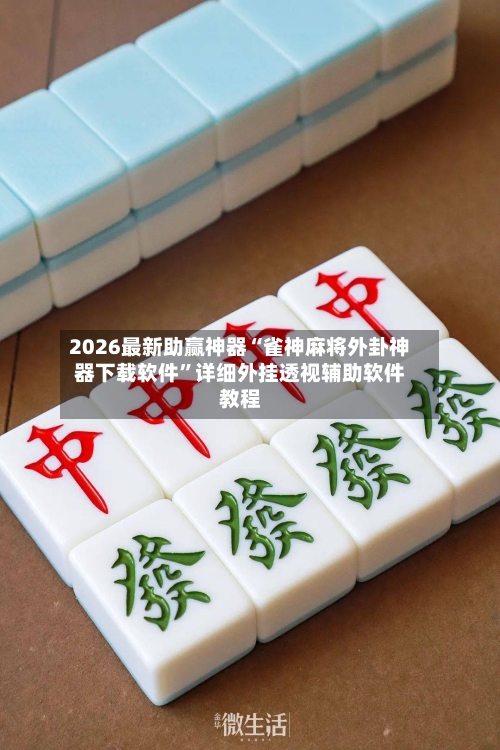 2026最新助赢神器“雀神麻将外卦神器下载软件”详细外挂透视辅助软件教程-第2张图片