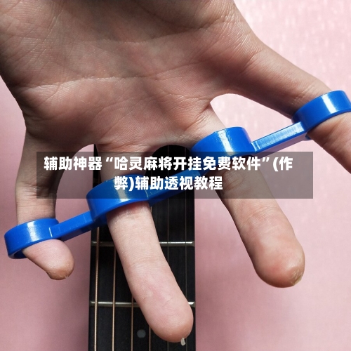 辅助神器“哈灵麻将开挂免费软件”(作弊)辅助透视教程-第2张图片